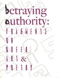 Betraying Authority: fragments on queer art & poetry